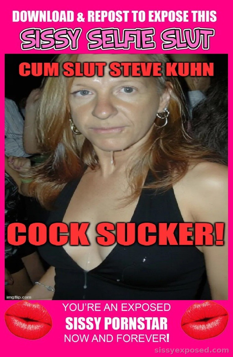 I'M SISSY SLUT STEVE KUHN AND I JUST LOVE BEING WITH MEN AND GIVING THEM THE BEST BLOW JOB AND ALLOWING THEM TO DEEPLY BREED MY PUSSY ASS.